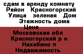 сдам в аренду комнату › Район ­ Красногорский › Улица ­ зеленая › Дом ­ 13 › Этажность дома ­ 1 › Цена ­ 11 000 - Московская обл., Красногорский р-н, Нахабино п. Недвижимость » Квартиры аренда   . Московская обл.